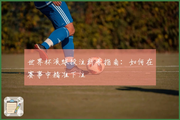 世界杯滚球投注新手指南：如何在赛事中精准下注