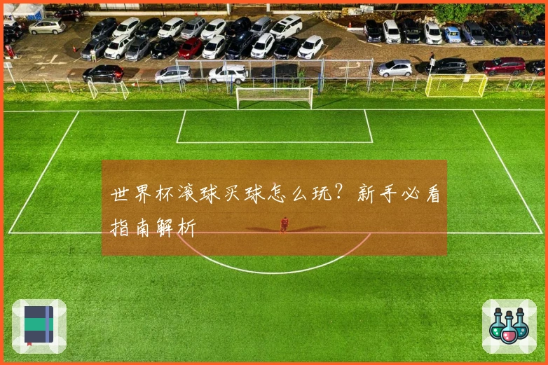 世界杯滚球买球怎么玩？新手必看指南解析