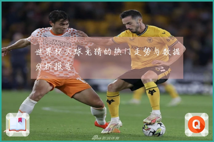 世界杯买球竞猜的热门走势与数据分析报告