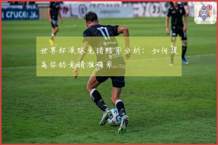 世界杯滚球竞猜赔率分析：如何提高你的竞猜准确率