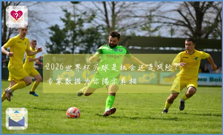 2026世界杯买球是机会还是风险？专家数据为你揭示真相